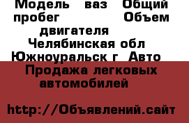  › Модель ­ ваз › Общий пробег ­ 120 000 › Объем двигателя ­ 78 - Челябинская обл., Южноуральск г. Авто » Продажа легковых автомобилей   